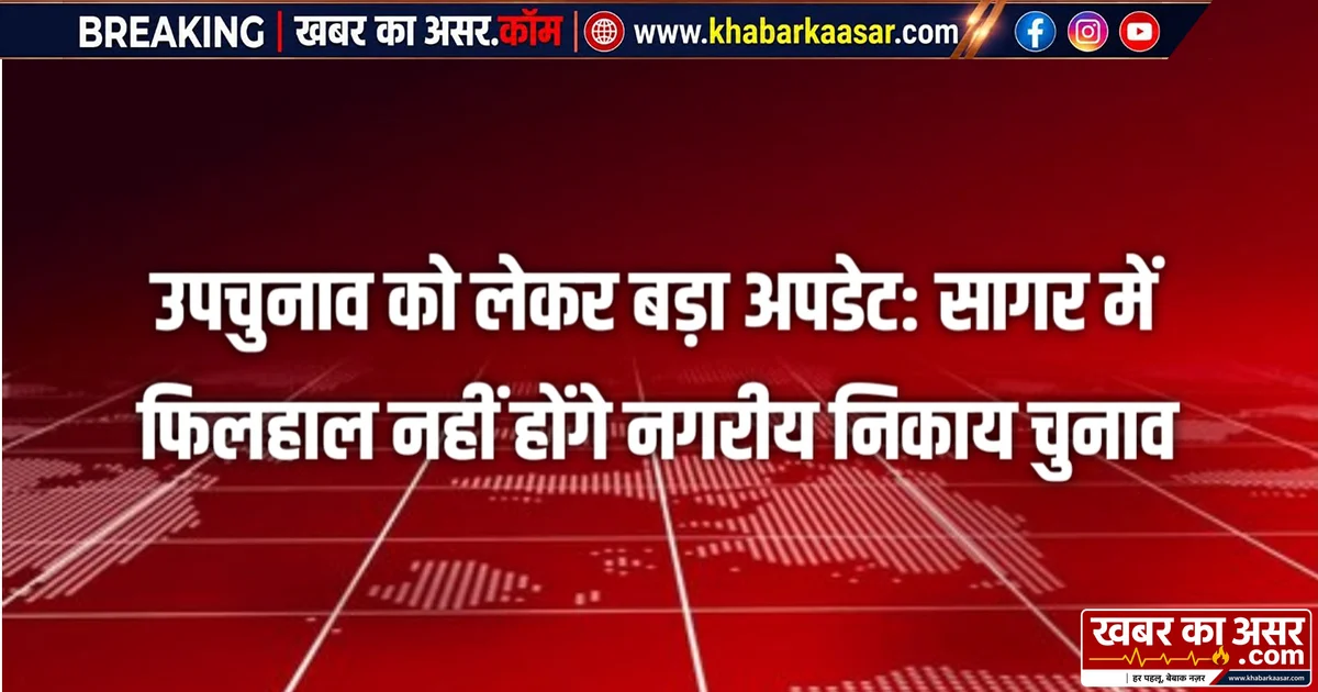 उपचुनाव को लेकर बड़ा अपडेट: सागर में फिलहाल नहीं होंगे नगरीय निकाय चुनाव, नई तारीख बाद में होगी जारी…